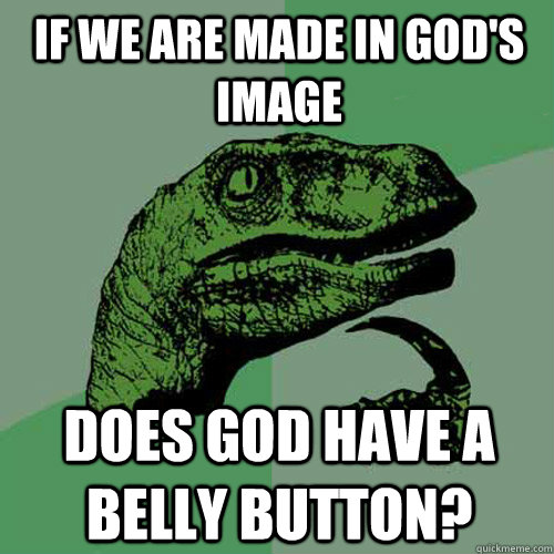 If we are made in god's image Does god have a belly button?  Philosoraptor