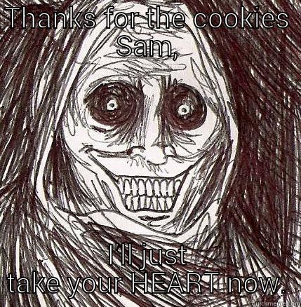 THANKS FOR THE COOKIES SAM, I'LL JUST TAKE YOUR HEART NOW. Horrifying Houseguest