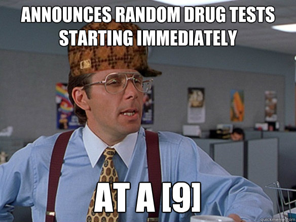 Announces random drug tests starting immediately at a [9] - Announces random drug tests starting immediately at a [9]  Misc