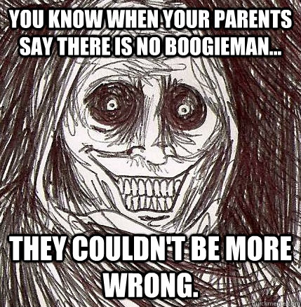 you know when your parents say there is no Boogieman... they couldn't be more wrong.  Horrifying Houseguest