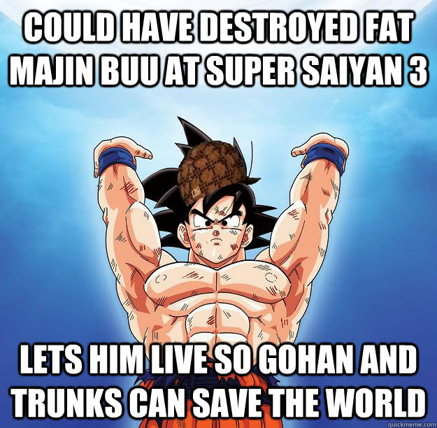 could have destroyed fat majin buu at super saiyan 3 lets him live so gohan and trunks can save the world  Scumbag Goku