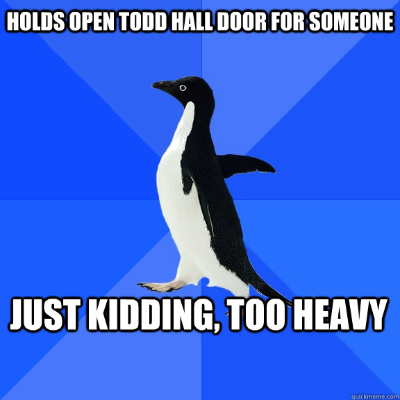 Holds open Todd Hall door for someone Just kidding, too heavy    Socially Awkward Penguin