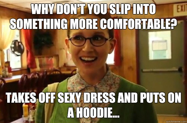 Why Dont You Slip Into Something More Comfortable Takes Off Sexy