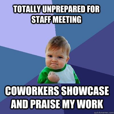 totally unprepared for staff meeting coworkers showcase and praise my work  - totally unprepared for staff meeting coworkers showcase and praise my work   Success Kid