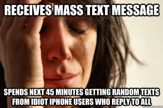 Receives mass text message spends next 45 minutes getting random texts from idiot iphone users who reply to all  First World Problems