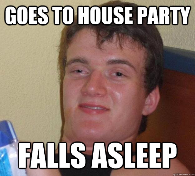 goes to house party falls asleep  10 Guy