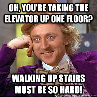 Oh, you're taking the elevator up one floor? Walking up stairs must be so hard! - Oh, you're taking the elevator up one floor? Walking up stairs must be so hard!  Creepy Wonka
