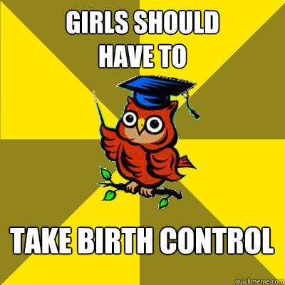 girls should
have to   take birth control  Observational Owl