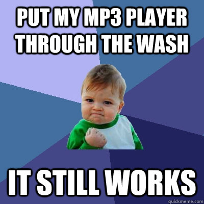 Put my MP3 player through the wash It still works  Success Kid