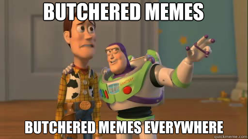 Butchered memes butchered memes everywhere  - Butchered memes butchered memes everywhere   Everywhere