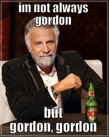 IM NOT ALWAYS GORDON BUT GORDON, GORDON The Most Interesting Man In The World