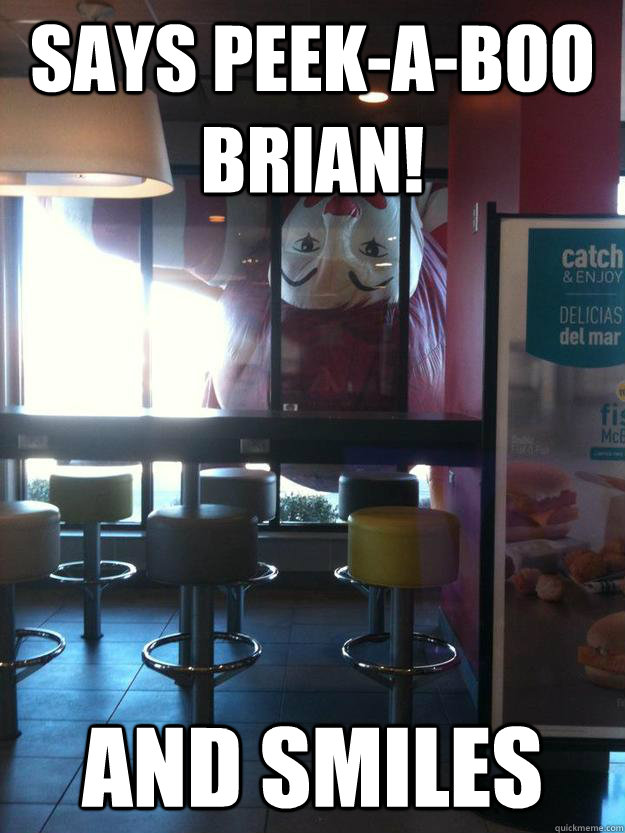 Says peek-a-boo Brian! and smiles  Good Mood Ronald McDonald