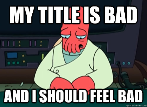 my title is bad and I should feel bad  sad zoidberg