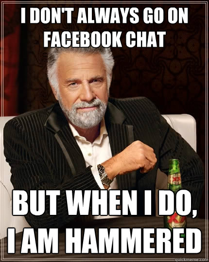 I don't always go on facebook chat But when I do, I am hammered  The Most Interesting Man In The World