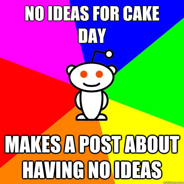 NO IDEAS FOR CAKE
DAY makes a post about having no ideas  Reddit Alien