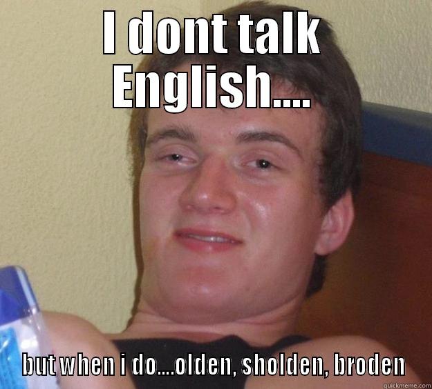 I DONT TALK ENGLISH.... BUT WHEN I DO....OLDEN, SHOLDEN, BRODEN 10 Guy