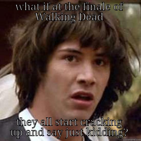 WHAT IF AT THE FINALE OF WALKING DEAD THEY ALL START CRACKING UP AND SAY JUST KIDDING? conspiracy keanu