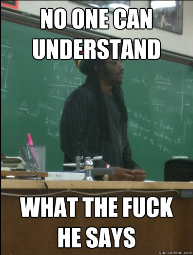 No One can understand what the fuck he says  Rasta Science Teacher