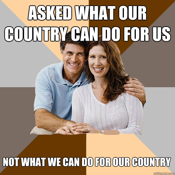 ASKED WHAT OUR COUNTRY CAN DO FOR US NOT WHAT WE CAN DO FOR OUR COUNTRY  Scumbag Parents