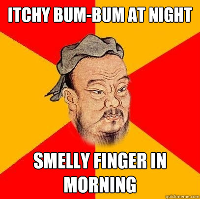 itchy bum-bum at night smelly finger in morning  - itchy bum-bum at night smelly finger in morning   Confucius says