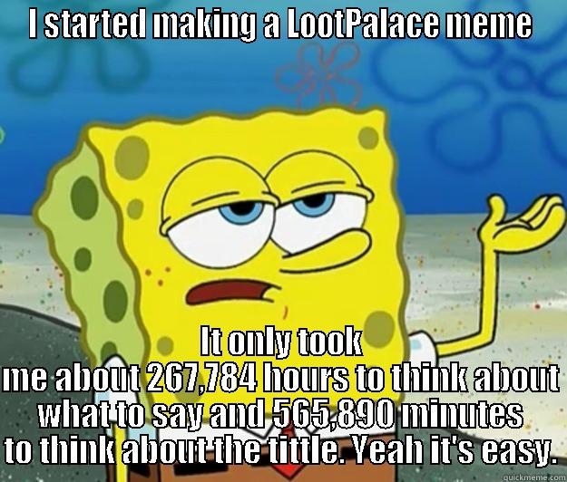 It will be easy they said - I STARTED MAKING A LOOTPALACE MEME IT ONLY TOOK ME ABOUT 267,784 HOURS TO THINK ABOUT WHAT TO SAY AND 565,890 MINUTES TO THINK ABOUT THE TITTLE. YEAH IT'S EASY. Tough Spongebob