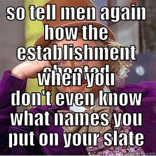 SO TELL MEN AGAIN HOW THE ESTABLISHMENT CHEATED WHEN YOU DON'T EVEN KNOW WHAT NAMES YOU PUT ON YOUR SLATE Condescending Wonka