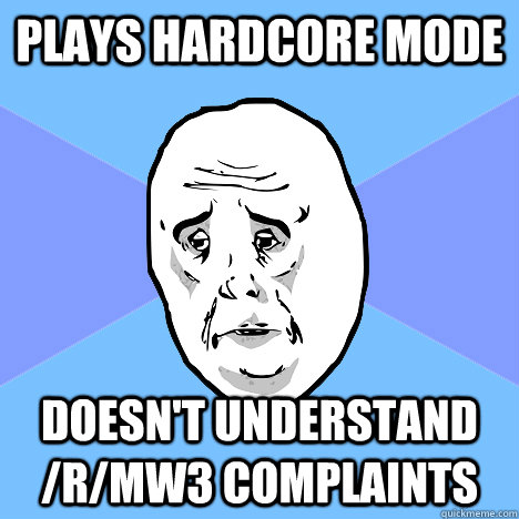 Plays Hardcore Mode Doesn't understand /r/MW3 complaints  Okay Guy