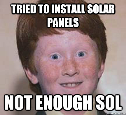 Tried to install Solar panels Not enough sol - Tried to install Solar panels Not enough sol  Over Confident Ginger