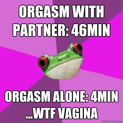 orgasm with partner: 46min orgasm alone: 4min
...wtf vagina  Foul Bachelorette Frog