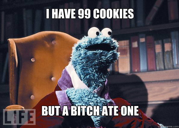 I have 99 cookies but a bitch ate one  Cookieman