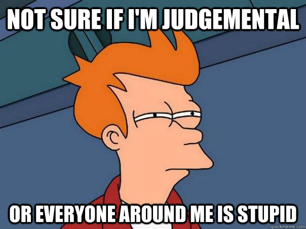 Not sure if i'm judgemental or everyone around me is stupid  Futurama Fry