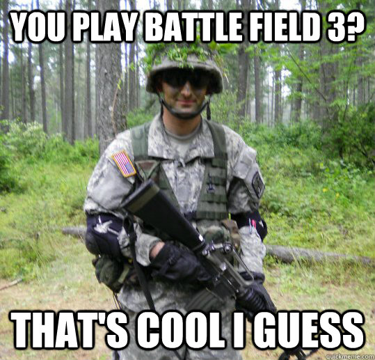 You Play battle field 3? That's cool i guess  