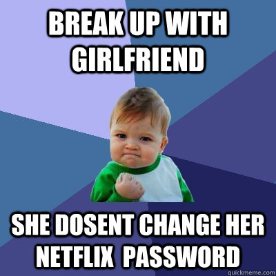 Break up with girlfriend she dosent change her netflix  password  Success Kid