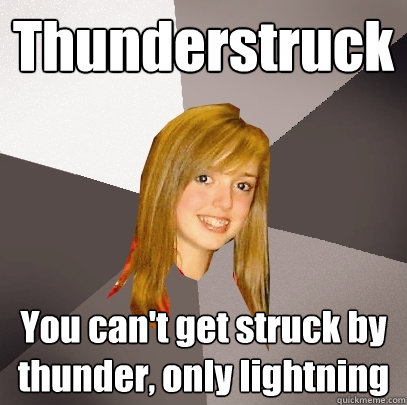 Thunderstruck You can't get struck by thunder, only lightning  Musically Oblivious 8th Grader