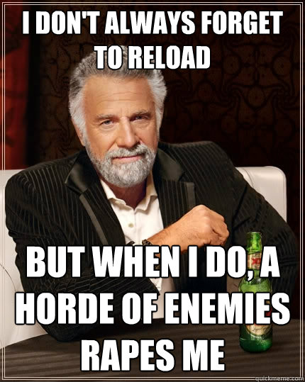 i don't always forget to reload but when i do, a horde of enemies rapes me   The Most Interesting Man In The World