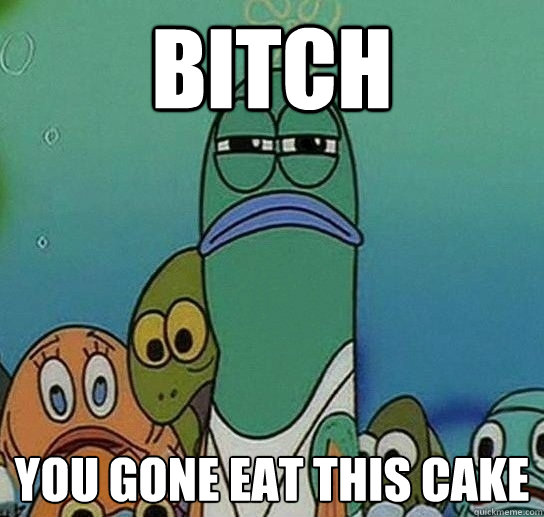 BITCH YOU GONE EAT THIS CAKE  Serious fish SpongeBob