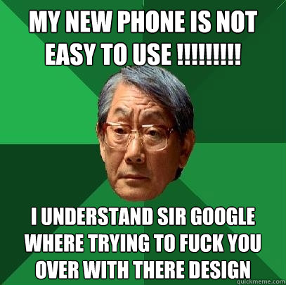 My New phone is not easy to use !!!!!!!!! i understand sir google where trying to fuck you over with there design   High Expectations Asian Father