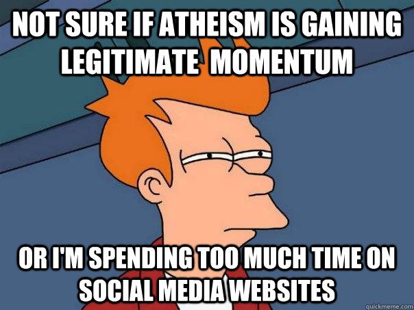 Not sure if atheism is gaining legitimate  momentum Or I'm spending too much time on social media websites  Futurama Fry