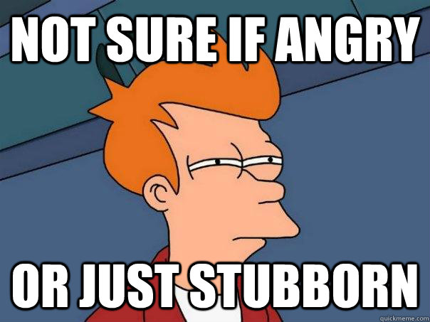 not sure if angry or just stubborn - not sure if angry or just stubborn  Futurama Fry