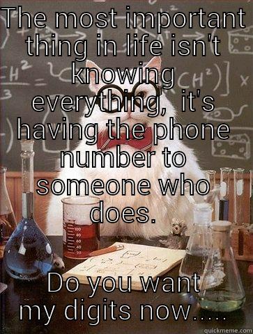 THE MOST IMPORTANT THING IN LIFE ISN'T KNOWING EVERYTHING,  IT'S HAVING THE PHONE NUMBER TO SOMEONE WHO DOES. DO YOU WANT MY DIGITS NOW..... Chemistry Cat