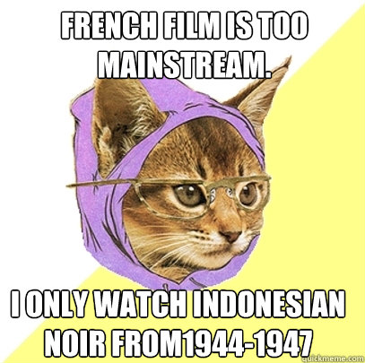 French film is too mainstream.

I onl I only watch Indonesian noir from1944-1947  Hipster Kitty