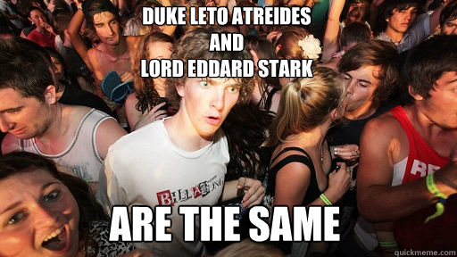 Duke Leto Atreides
and
Lord Eddard Stark are the same - Duke Leto Atreides
and
Lord Eddard Stark are the same  Sudden Clarity Clarence