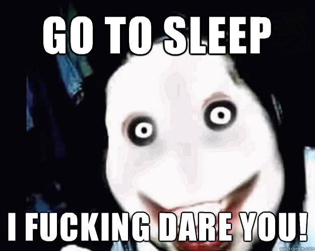 Go to sleep I fucking dare you! - Go to sleep I fucking dare you!  Jeff the Killer