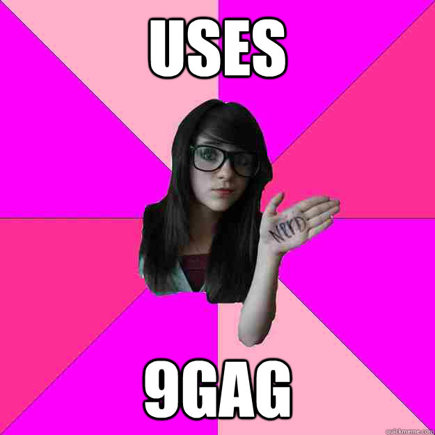 uses 9gag  Idiot Nerd Girl