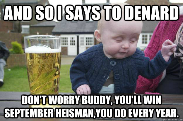 And so I says to Denard Don't worry buddy, you'll win September Heisman,you do every year.  - And so I says to Denard Don't worry buddy, you'll win September Heisman,you do every year.   drunk baby