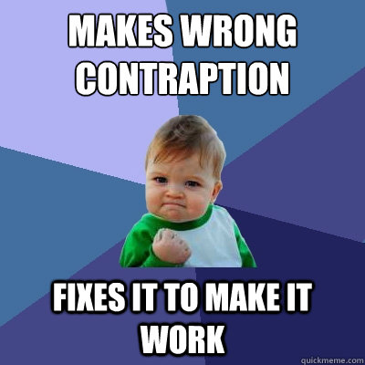 Makes wrong Contraption Fixes it to make it work  Success Kid