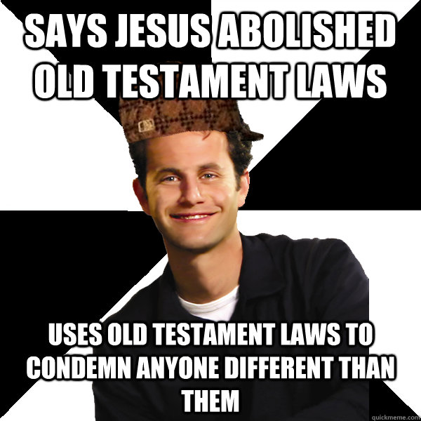 says jesus abolished old testament laws uses old testament laws to condemn anyone different than them  Scumbag Christian