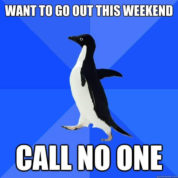 Want to go out this weekend call no one  Socially Awkward Penguin