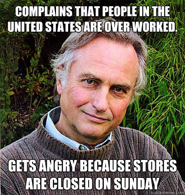 Complains that people in the United States are over worked. Gets angry because stores are closed on Sunday  Scumbag Atheist