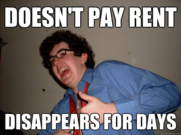 Doesn't pay rent Disappears for days   Scumbag Roommate